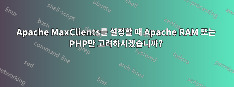 Apache MaxClients를 설정할 때 Apache RAM 또는 PHP만 고려하시겠습니까?