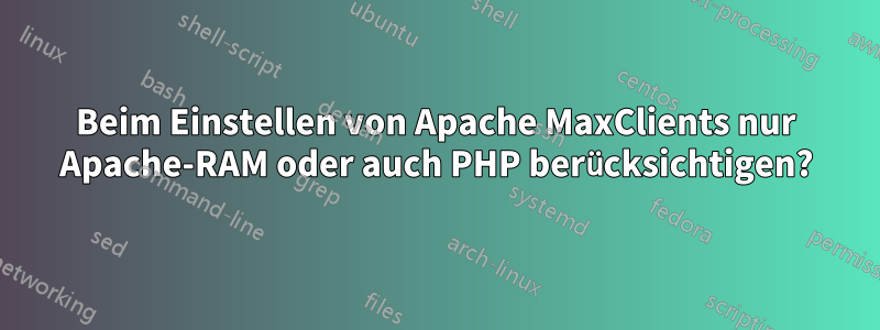 Beim Einstellen von Apache MaxClients nur Apache-RAM oder auch PHP berücksichtigen?