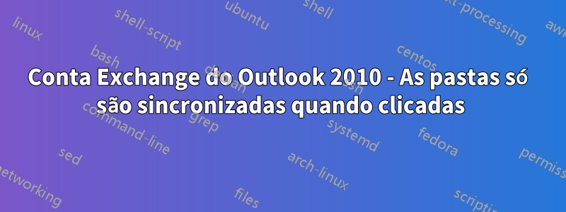 Conta Exchange do Outlook 2010 - As pastas só são sincronizadas quando clicadas