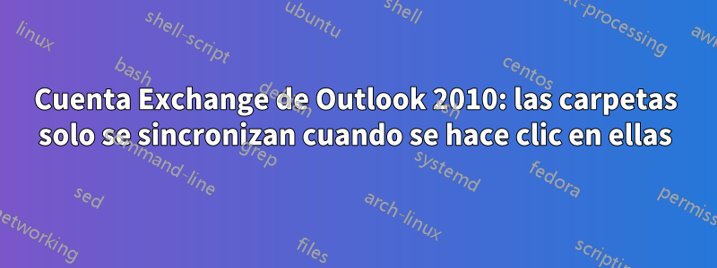 Cuenta Exchange de Outlook 2010: las carpetas solo se sincronizan cuando se hace clic en ellas