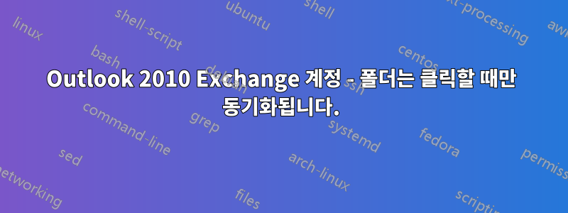 Outlook 2010 Exchange 계정 - 폴더는 클릭할 때만 동기화됩니다.