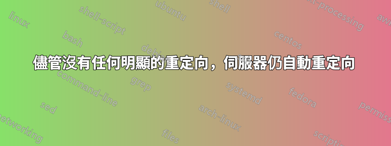 儘管沒有任何明顯的重定向，伺服器仍自動重定向