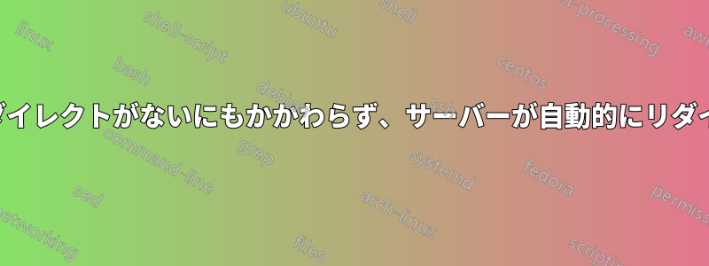 目立ったリダイレクトがないにもかかわらず、サーバーが自動的にリダイレクトする