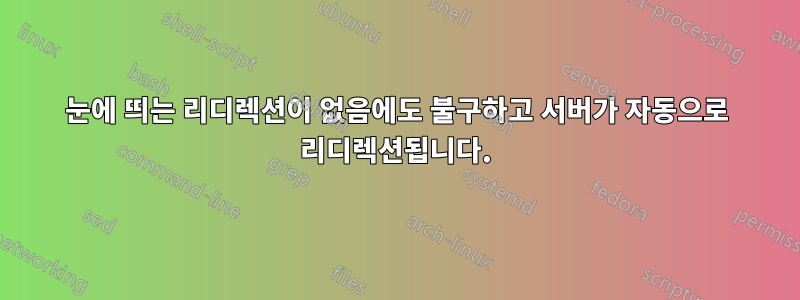 눈에 띄는 리디렉션이 없음에도 불구하고 서버가 자동으로 리디렉션됩니다.