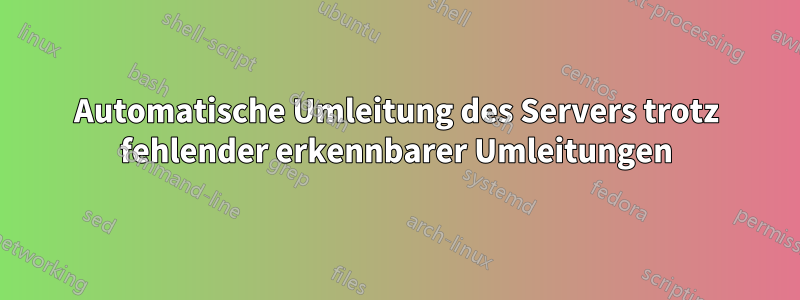 Automatische Umleitung des Servers trotz fehlender erkennbarer Umleitungen