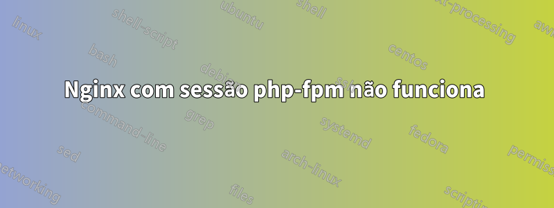 Nginx com sessão php-fpm não funciona