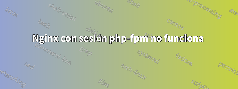 Nginx con sesión php-fpm no funciona