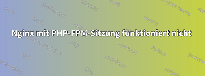 Nginx mit PHP-FPM-Sitzung funktioniert nicht