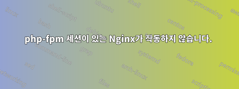 php-fpm 세션이 있는 Nginx가 작동하지 않습니다.