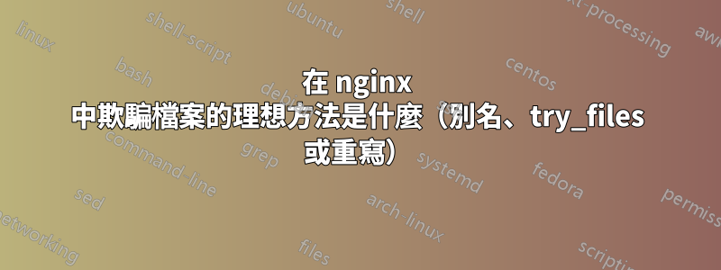 在 nginx 中欺騙檔案的理想方法是什麼（別名、try_files 或重寫）