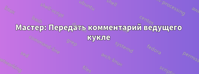 Мастер: Передать комментарий ведущего кукле