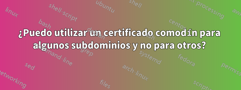 ¿Puedo utilizar un certificado comodín para algunos subdominios y no para otros?