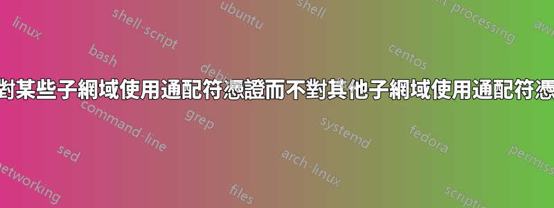 我可以對某些子網域使用通配符憑證而不對其他子網域使用通配符憑證嗎？