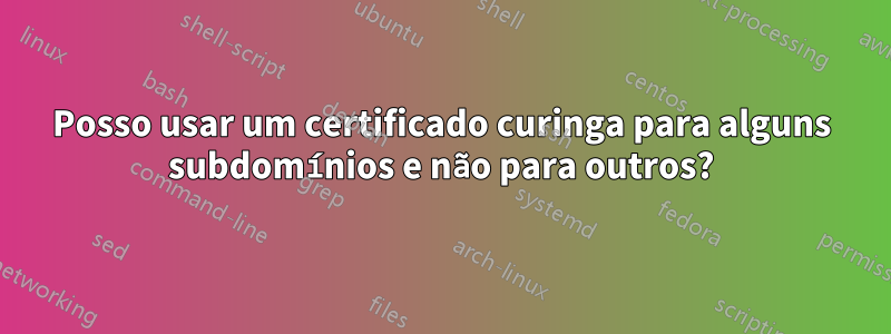 Posso usar um certificado curinga para alguns subdomínios e não para outros?