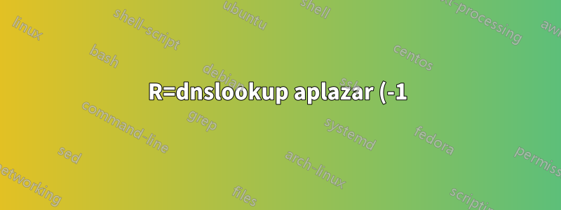 R=dnslookup aplazar (-1): la búsqueda de host no se completó