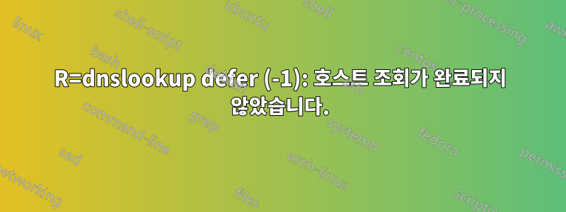 R=dnslookup defer (-1): 호스트 조회가 완료되지 않았습니다.