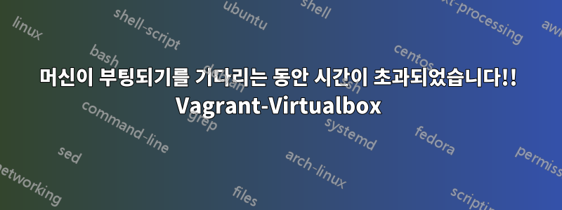 머신이 부팅되기를 기다리는 동안 시간이 초과되었습니다!! Vagrant-Virtualbox