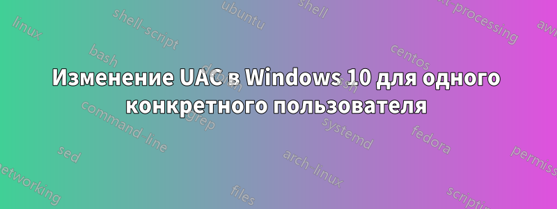 Изменение UAC в Windows 10 для одного конкретного пользователя