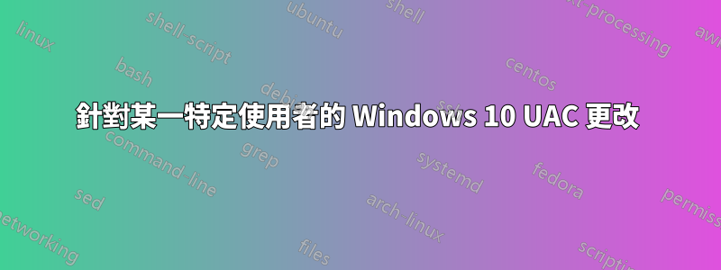 針對某一特定使用者的 Windows 10 UAC 更改