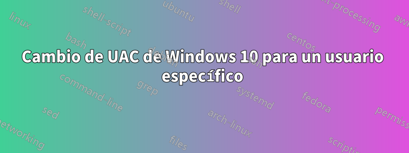 Cambio de UAC de Windows 10 para un usuario específico