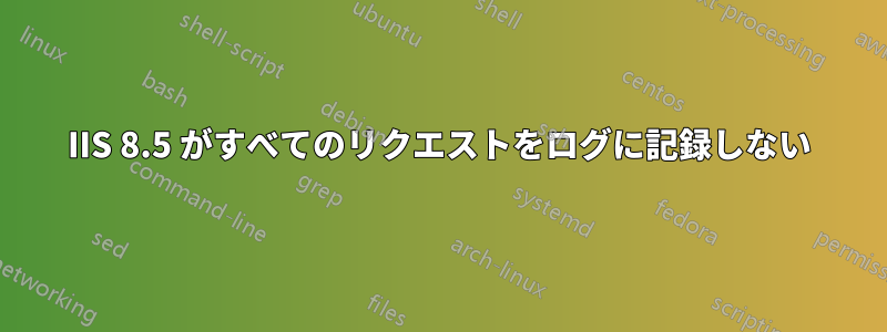 IIS 8.5 がすべてのリクエストをログに記録しない