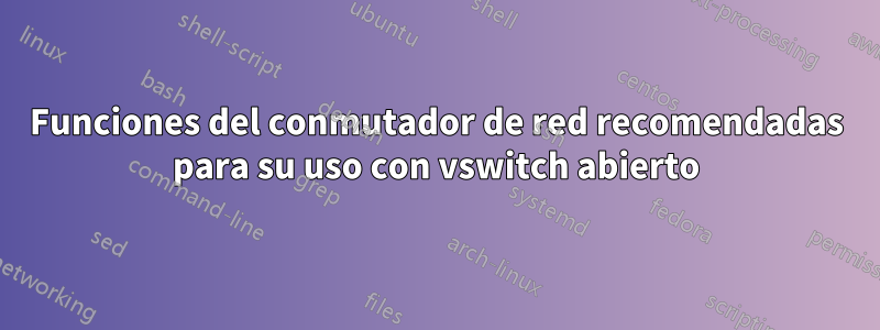 Funciones del conmutador de red recomendadas para su uso con vswitch abierto