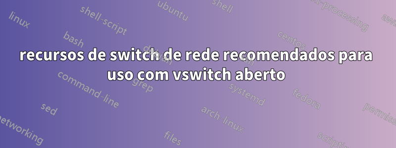 recursos de switch de rede recomendados para uso com vswitch aberto