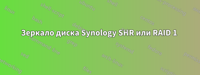 Зеркало диска Synology SHR или RAID 1