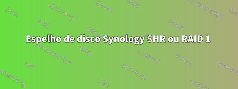 Espelho de disco Synology SHR ou RAID 1