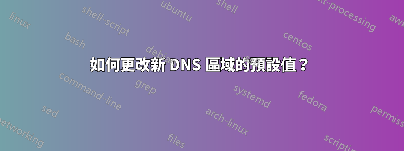 如何更改新 DNS 區域的預設值？