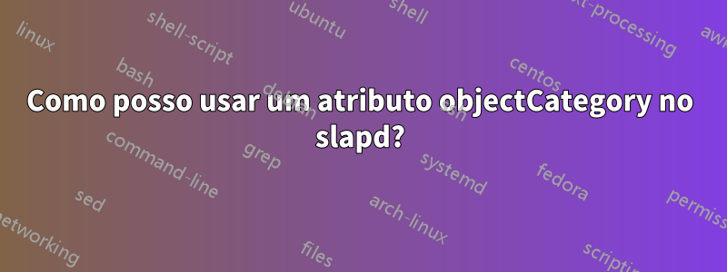 Como posso usar um atributo objectCategory no slapd?