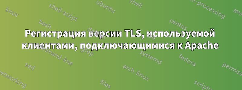 Регистрация версии TLS, используемой клиентами, подключающимися к Apache