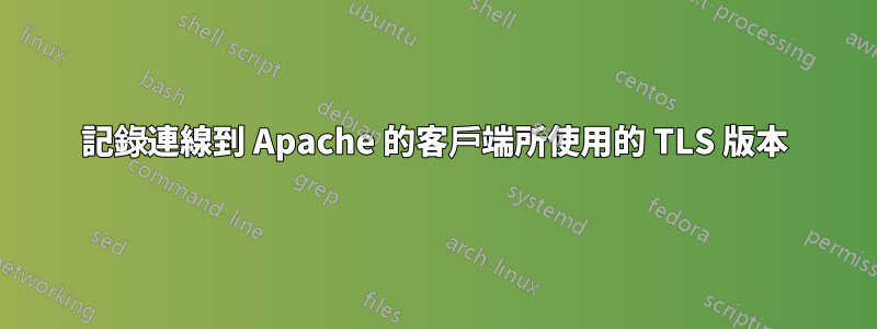 記錄連線到 Apache 的客戶端所使用的 TLS 版本