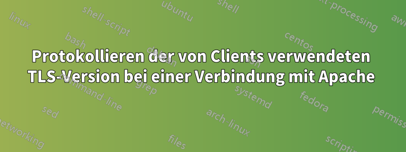 Protokollieren der von Clients verwendeten TLS-Version bei einer Verbindung mit Apache