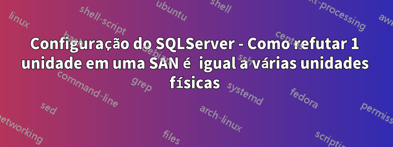 Configuração do SQLServer - Como refutar 1 unidade em uma SAN é igual a várias unidades físicas