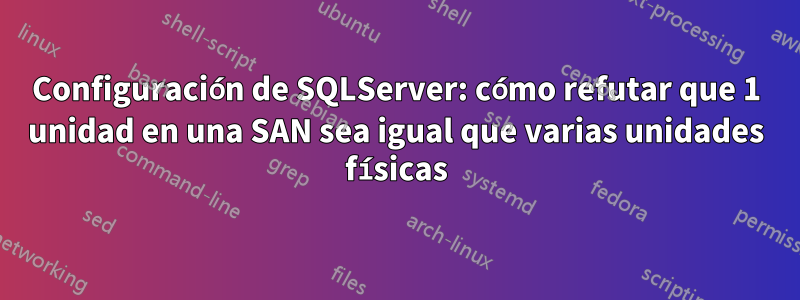 Configuración de SQLServer: cómo refutar que 1 unidad en una SAN sea igual que varias unidades físicas