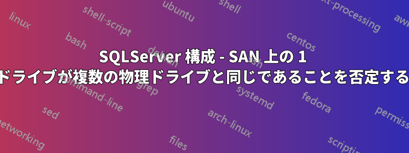 SQLServer 構成 - SAN 上の 1 つのドライブが複数の物理ドライブと同じであることを否定する方法