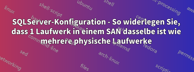 SQLServer-Konfiguration - So widerlegen Sie, dass 1 Laufwerk in einem SAN dasselbe ist wie mehrere physische Laufwerke