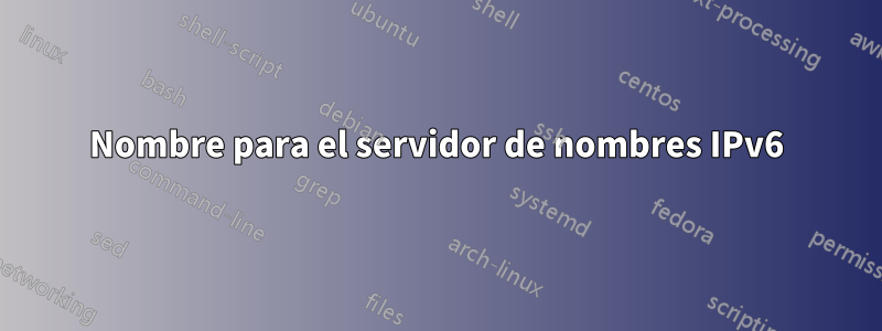 Nombre para el servidor de nombres IPv6