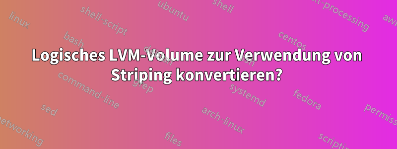 Logisches LVM-Volume zur Verwendung von Striping konvertieren?