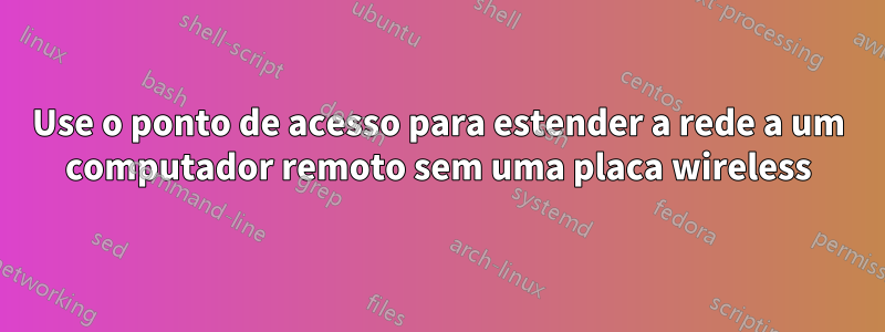 Use o ponto de acesso para estender a rede a um computador remoto sem uma placa wireless