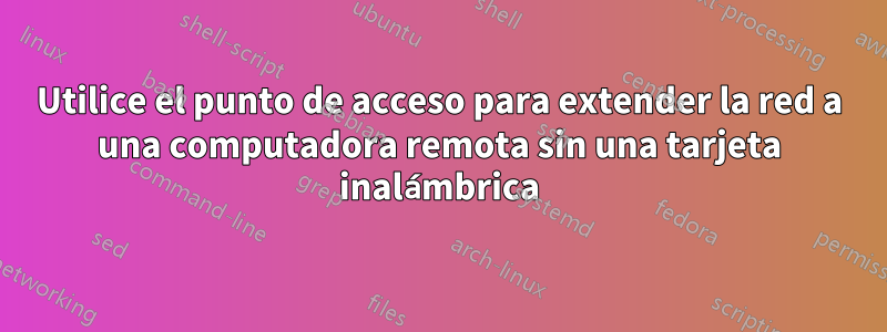 Utilice el punto de acceso para extender la red a una computadora remota sin una tarjeta inalámbrica