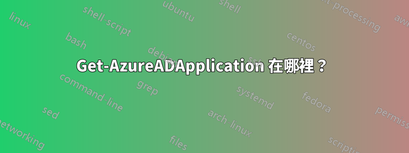 Get-AzureADApplication 在哪裡？