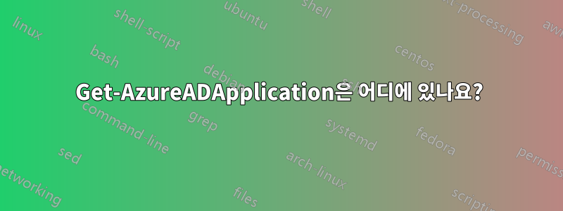 Get-AzureADApplication은 어디에 있나요?