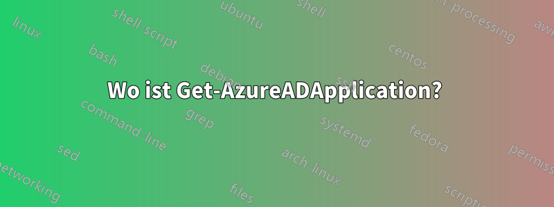 Wo ist Get-AzureADApplication?