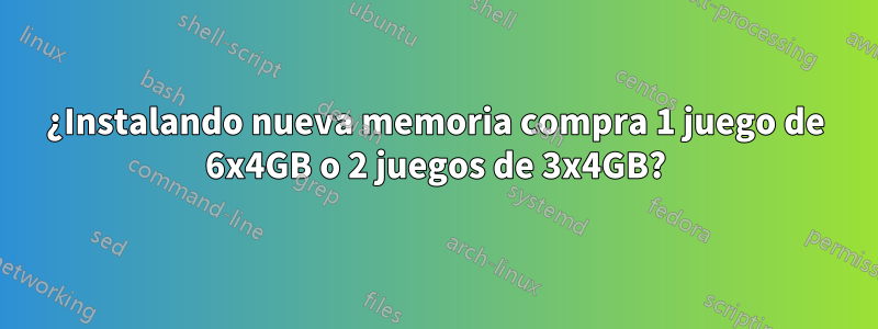 ¿Instalando nueva memoria compra 1 juego de 6x4GB o 2 juegos de 3x4GB?