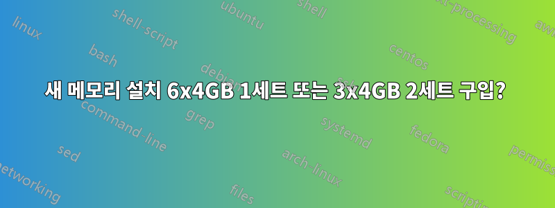 새 메모리 설치 6x4GB 1세트 또는 3x4GB 2세트 구입?