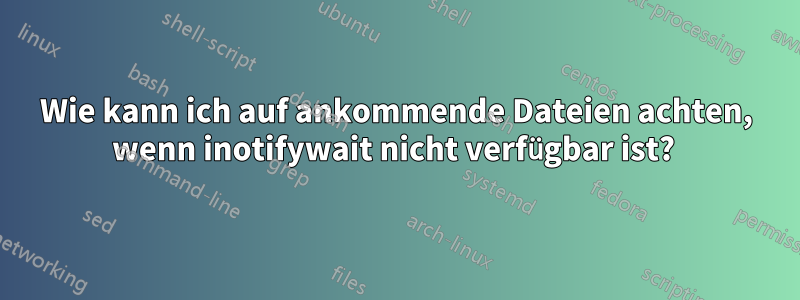 Wie kann ich auf ankommende Dateien achten, wenn inotifywait nicht verfügbar ist? 