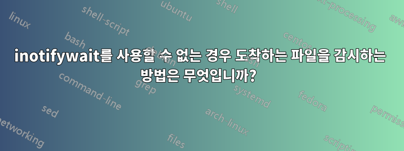 inotifywait를 사용할 수 없는 경우 도착하는 파일을 감시하는 방법은 무엇입니까? 