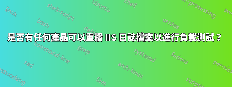 是否有任何產品可以重播 IIS 日誌檔案以進行負載測試？